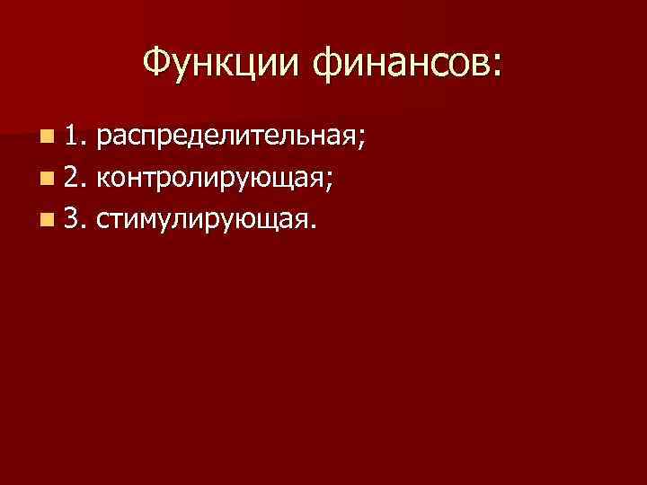 Функции финансов: n 1. распределительная; n 2. контролирующая; n 3. стимулирующая. 