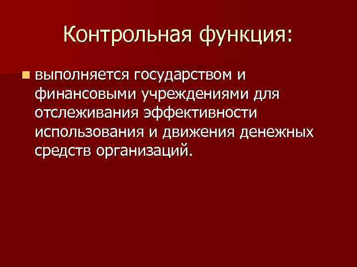 Контрольная функция: n выполняется государством и финансовыми учреждениями для отслеживания эффективности использования и движения