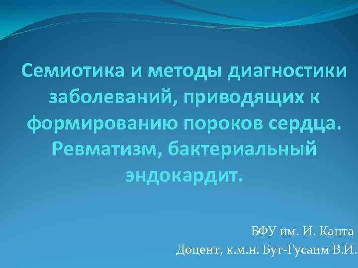 Семиотика и методы диагностики заболеваний, приводящих к формированию пороков сердца. Ревматизм, бактериальный эндокардит. БФУ