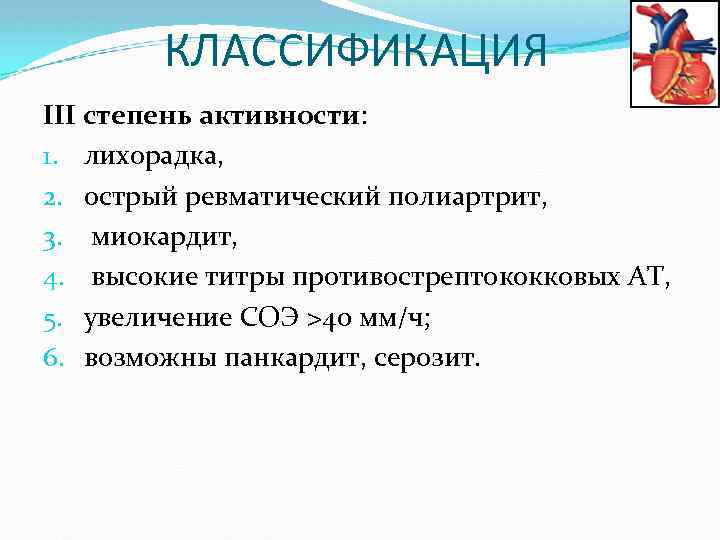 КЛАССИФИКАЦИЯ III степень активности: 1. лихорадка, 2. острый ревматический полиартрит, 3. миокардит, 4. высокие