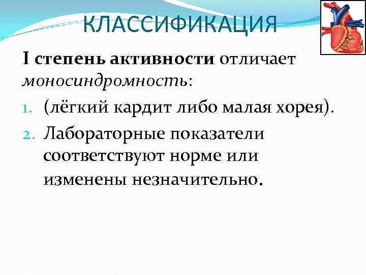 КЛАССИФИКАЦИЯ I степень активности отличает моносиндромность: 1. (лёгкий кардит либо малая хорея). 2. Лабораторные