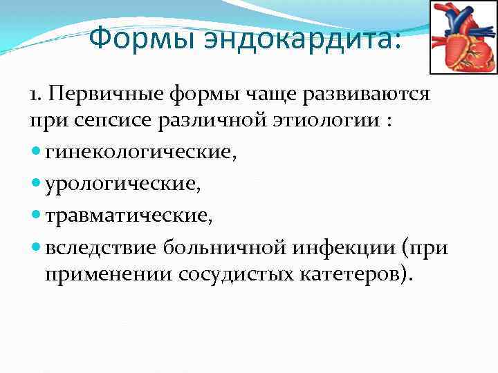 Формы эндокардита: 1. Первичные формы чаще развиваются при сепсисе различной этиологии : гинекологические, урологические,