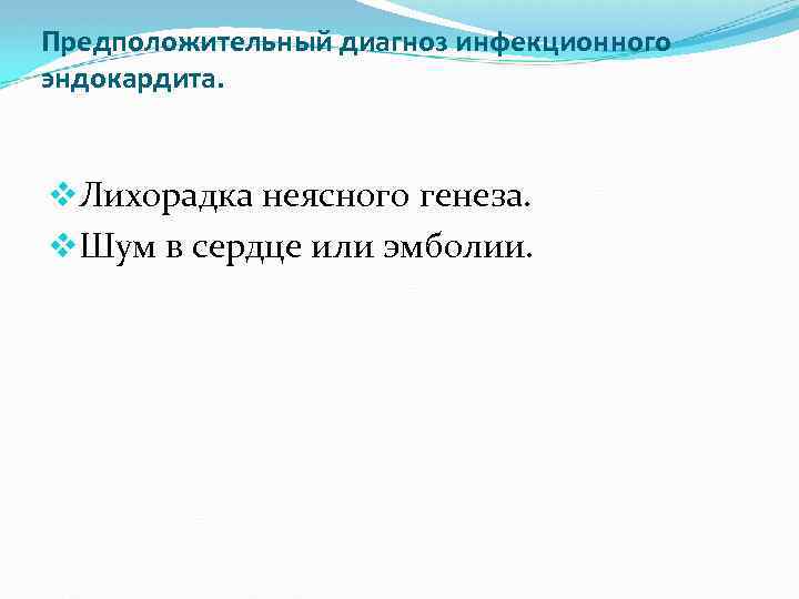 Предположительный диагноз инфекционного эндокардита. v. Лихорадка неясного генеза. v. Шум в сердце или эмболии.