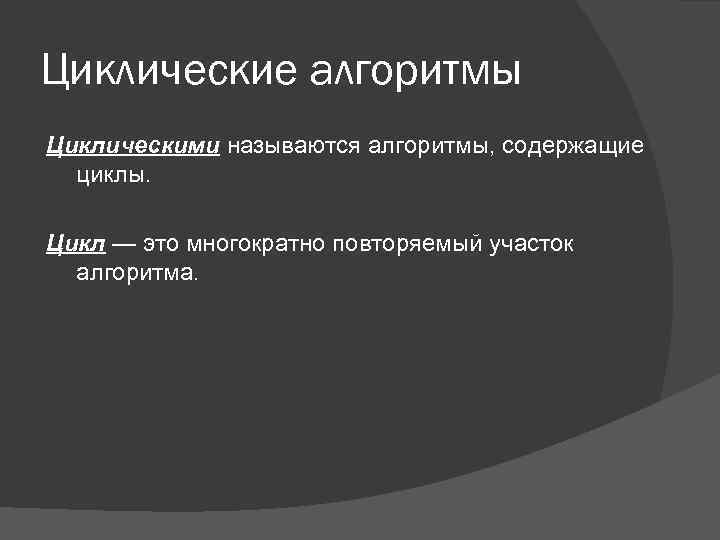 Циклические алгоритмы Циклическими называются алгоритмы, содержащие циклы. Цикл — это многократно повторяемый участок алгоритма.