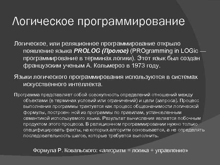 Логическое программирование Логическое, или реляционное программирование открыло появление языка PROLOG (Пролог) (PROgramming in LOGic