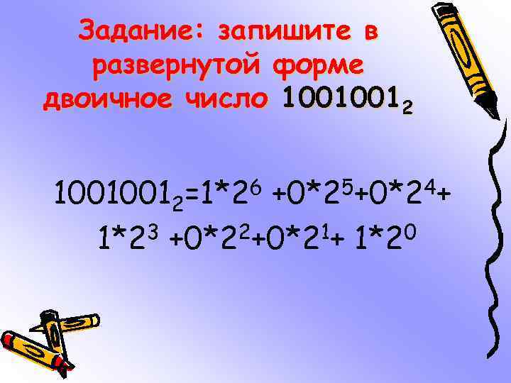 Задание: запишите в развернутой форме двоичное число 10010012=1*26 +0*25+0*24+ 1*23 +0*22+0*21+ 1*20 