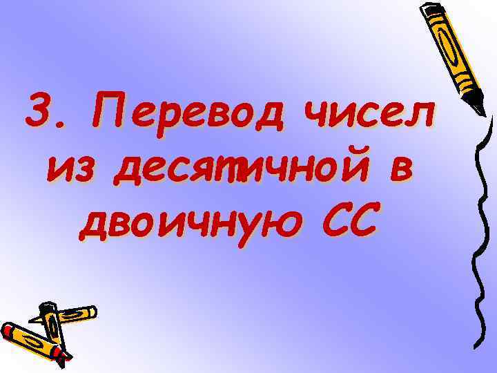 3. Перевод чисел из десятичной в двоичную СС 