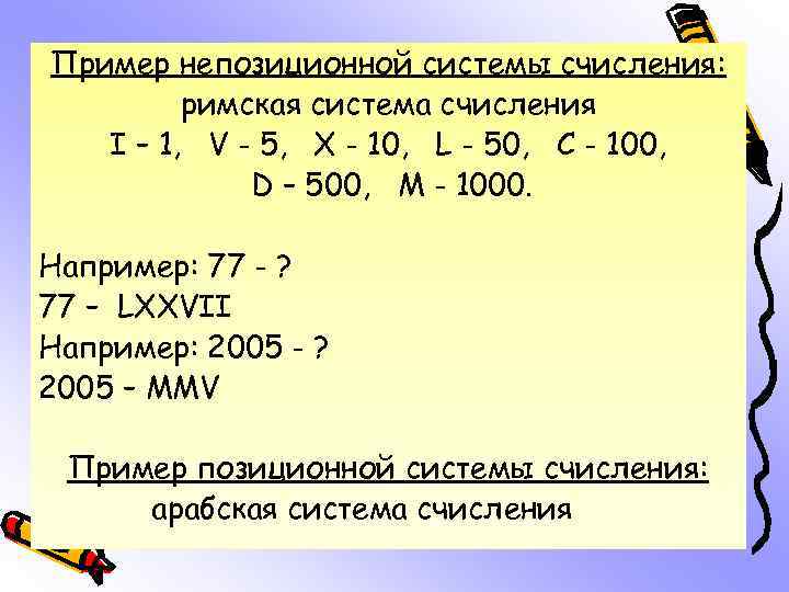 Пример непозиционной системы счисления: римская система счисления I – 1, V - 5, X