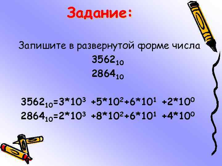 Задание: Запишите в развернутой форме числа 356210 286410 356210=3*103 +5*102+6*101 +2*100 286410=2*103 +8*102+6*101 +4*100