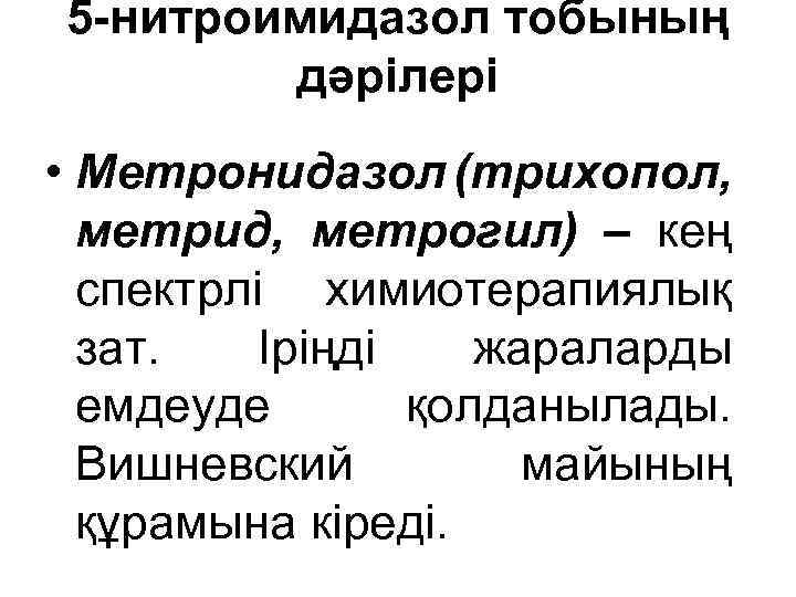 5 -нитроимидазол тобының дәрілері • Метронидазол (трихопол, метрид, метрогил) – кең спектрлі химиотерапиялық зат.