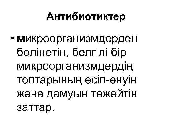 Антибиотиктер • микроорганизмдерден бөлінетін, белгілі бір микроорганизмдердің топтарының өсіп-өнуін және дамуын тежейтін заттар. 