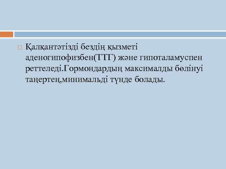  Қалқантәтізді бездің қызметі аденогипофизбен(ТТГ) және гипоталамуспен реттеледі. Гормондардың максималды бөлінуі таңертең, минимальді түнде