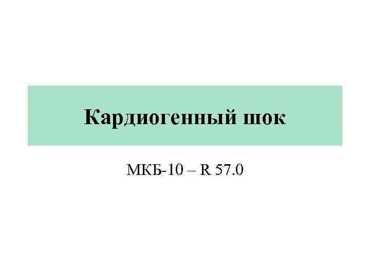 Кардиогенный шок МКБ-10 – R 57. 0 