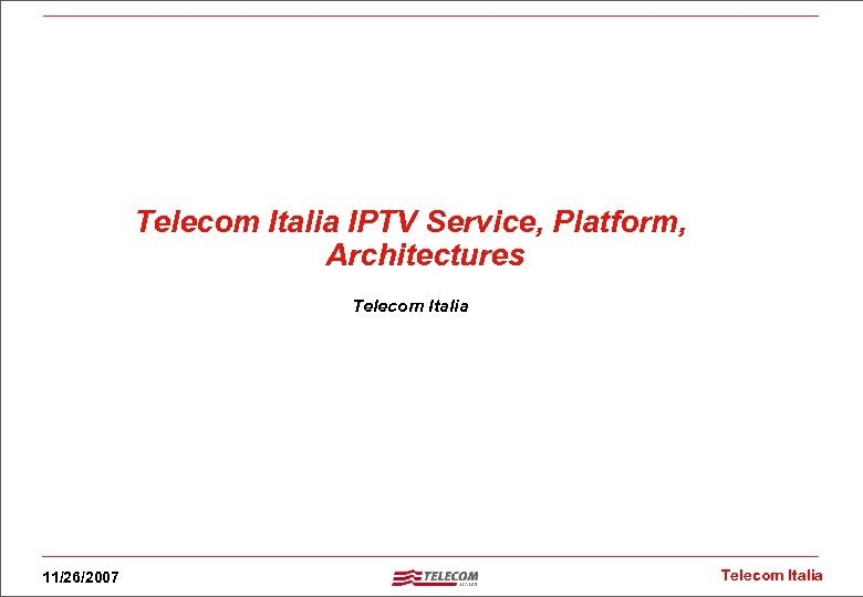 Telecom Italia IPTV Service, Platform, Architectures Telecom Italia 11/26/2007 Telecom Italia 