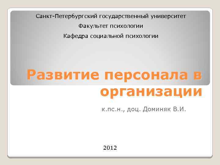 Санкт-Петербургский государственный университет Факультет психологии Кафедра социальной психологии Развитие персонала в организации к. пс.
