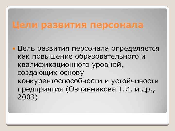 Цели развития персонала Цель развития персонала определяется как повышение образовательного и квалификационного уровней, создающих