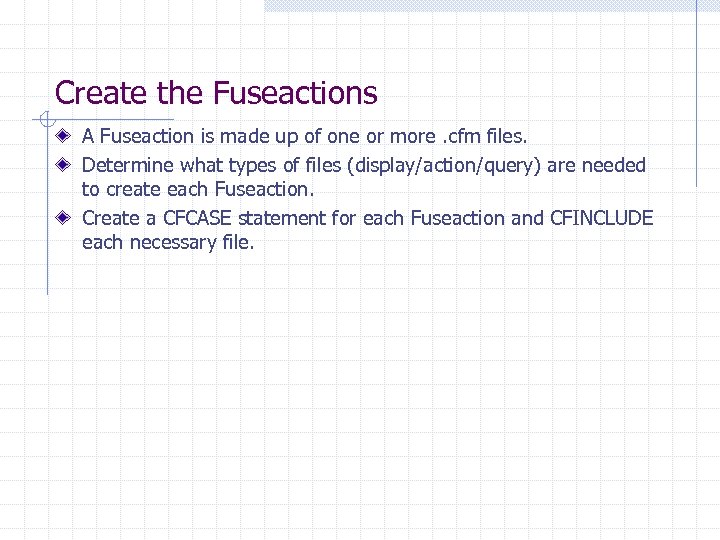 Create the Fuseactions A Fuseaction is made up of one or more. cfm files.