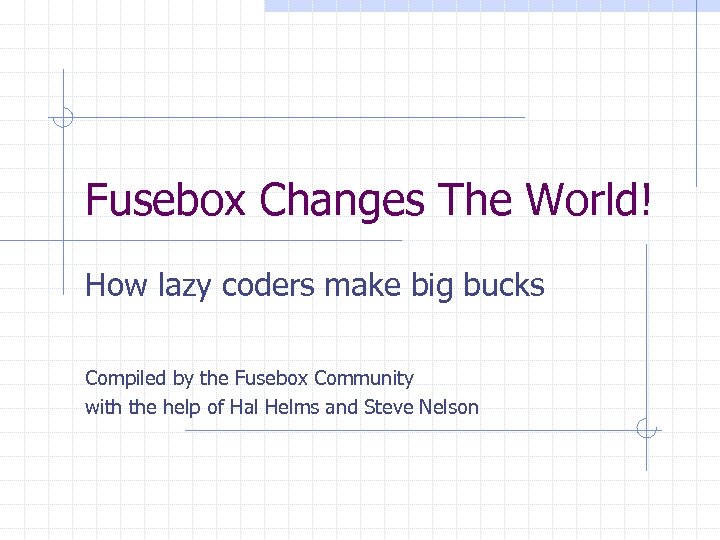 Fusebox Changes The World! How lazy coders make big bucks Compiled by the Fusebox