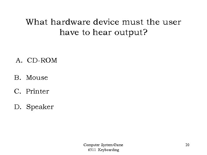 What hardware device must the user have to hear output? A. CD-ROM B. Mouse