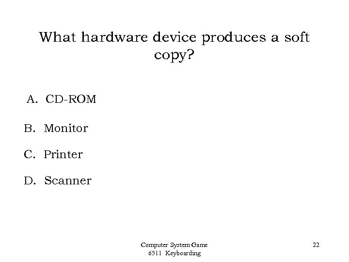 What hardware device produces a soft copy? A. CD-ROM B. Monitor C. Printer D.