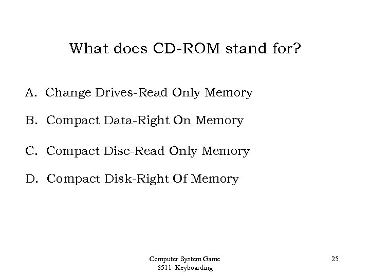 What does CD-ROM stand for? A. Change Drives-Read Only Memory B. Compact Data-Right On