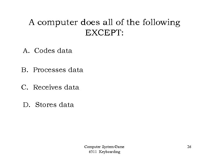 A computer does all of the following EXCEPT: A. Codes data B. Processes data