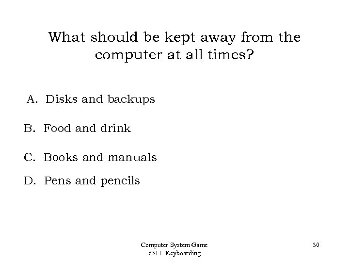 What should be kept away from the computer at all times? A. Disks and