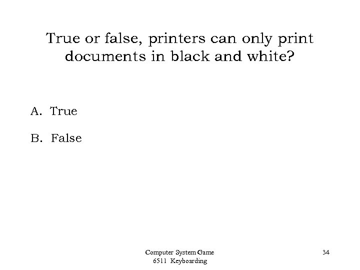 True or false, printers can only print documents in black and white? A. True