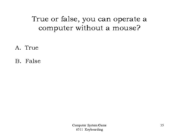 True or false, you can operate a computer without a mouse? A. True B.