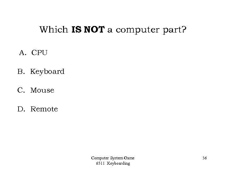 Which IS NOT a computer part? A. CPU B. Keyboard C. Mouse D. Remote