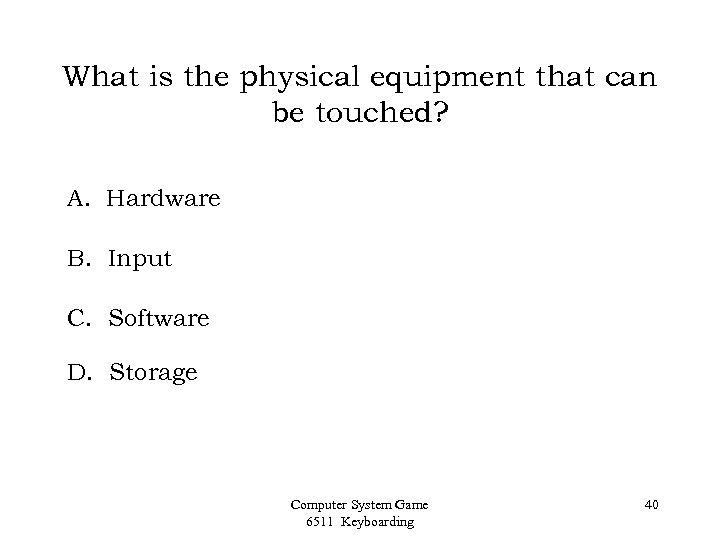 What is the physical equipment that can be touched? A. Hardware B. Input C.