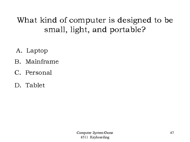 What kind of computer is designed to be small, light, and portable? A. Laptop