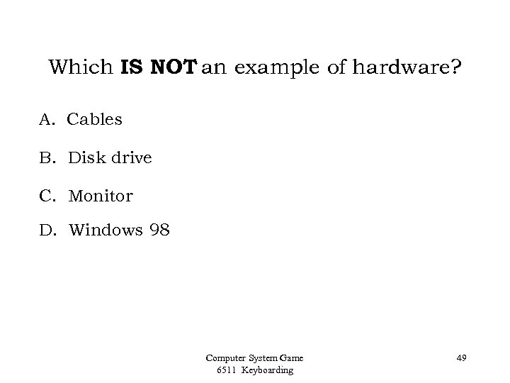 Which IS NOT an example of hardware? A. Cables B. Disk drive C. Monitor