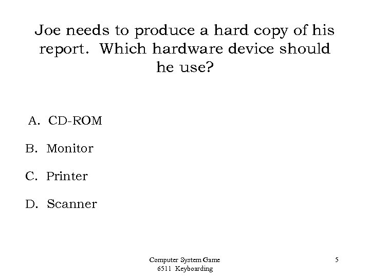 Joe needs to produce a hard copy of his report. Which hardware device should