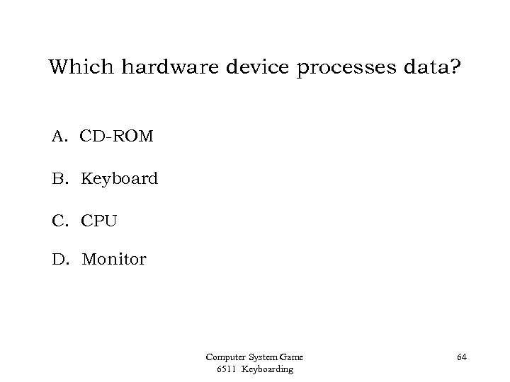 Which hardware device processes data? A. CD-ROM B. Keyboard C. CPU D. Monitor Computer