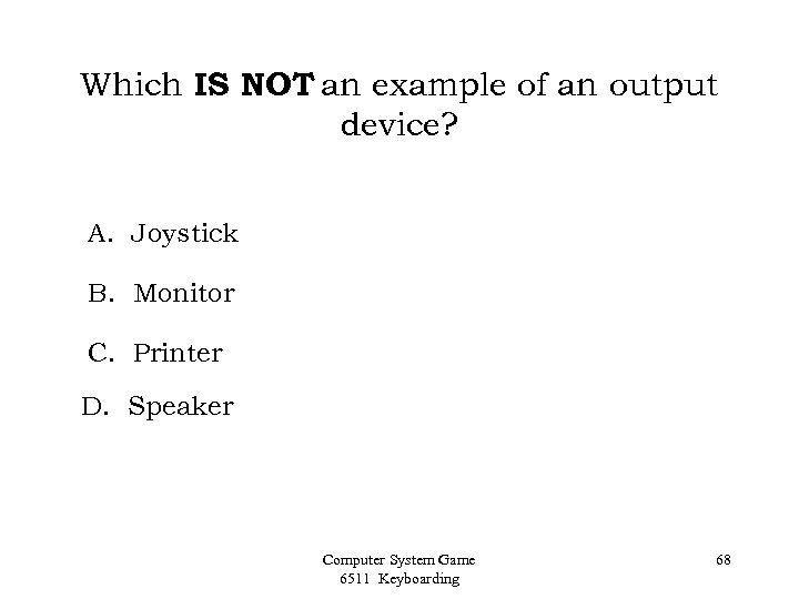 Which IS NOT an example of an output device? A. Joystick B. Monitor C.