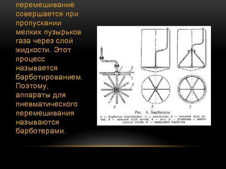 перемешивание совершается при пропускании мелких пузырьков газа через слой жидкости. Этот процесс называется барботированием.