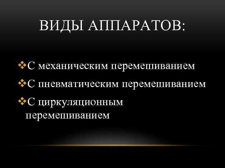 ВИДЫ АППАРАТОВ: v. С механическим перемешиванием v. С пневматическим перемешиванием v. С циркуляционным перемешиванием