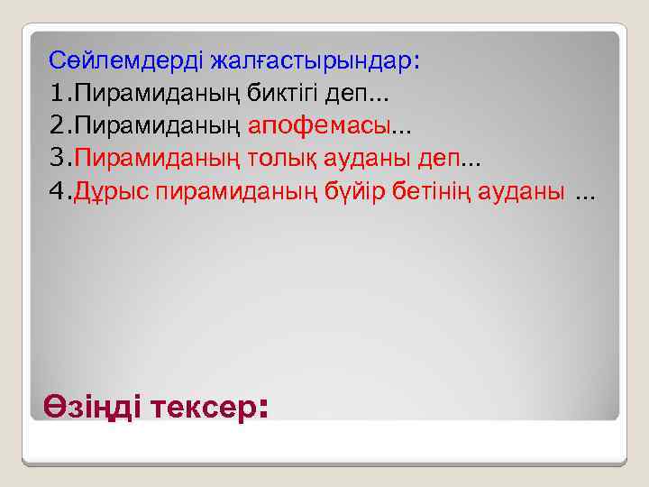 Сөйлемдерді жалғастырындар: 1. Пирамиданың биктігі деп… 2. Пирамиданың апофемасы… 3. Пирамиданың толық ауданы деп…