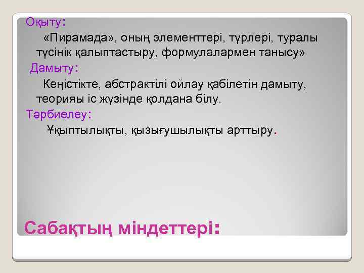 Оқыту: «Пирамада» , оның элементтері, түрлері, туралы түсінік қалыптастыру, формулалармен танысу» Дамыту: Кеңістікте, абстрактілі