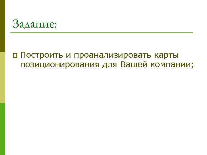 Задание: p Построить и проанализировать карты позиционирования для Вашей компании; 