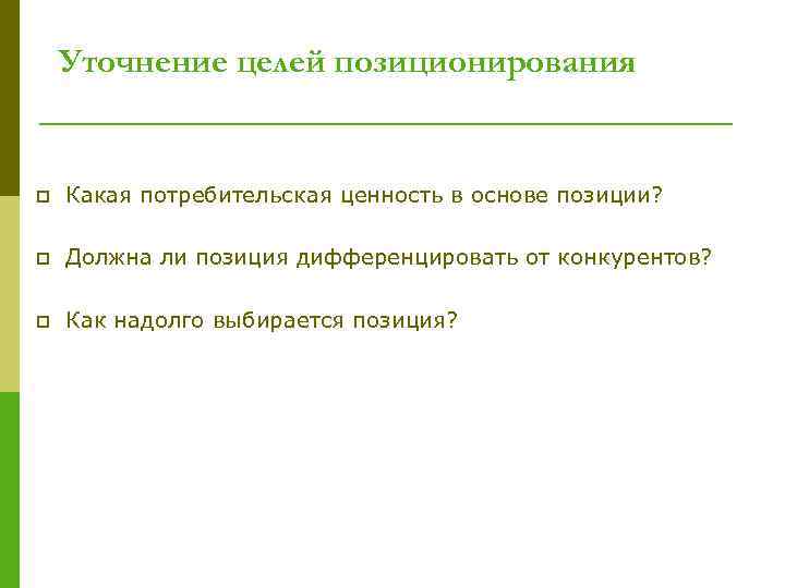 Уточнение целей позиционирования p Какая потребительская ценность в основе позиции? p Должна ли позиция