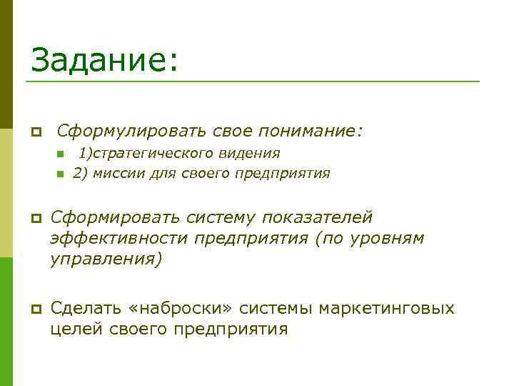 Задание: p Сформулировать свое понимание: n n 1)стратегического видения 2) миссии для своего предприятия