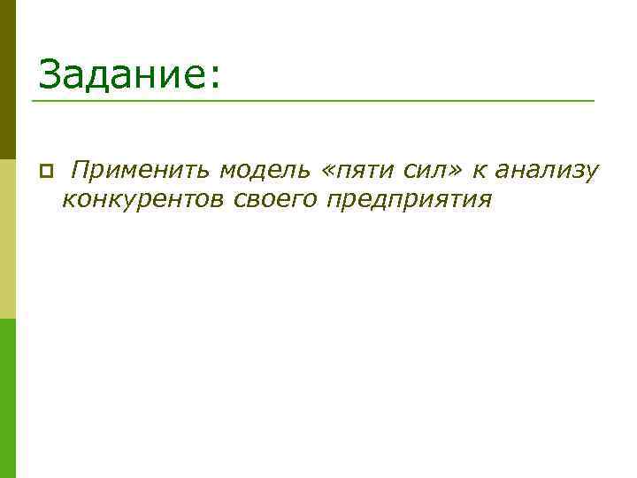 Задание: p Применить модель «пяти сил» к анализу конкурентов своего предприятия 