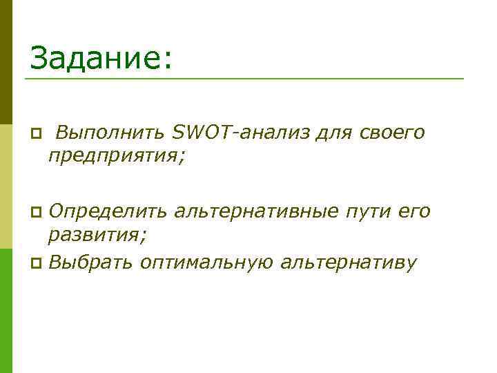 Задание: p Выполнить SWOT-анализ для своего предприятия; Определить альтернативные пути его развития; p Выбрать