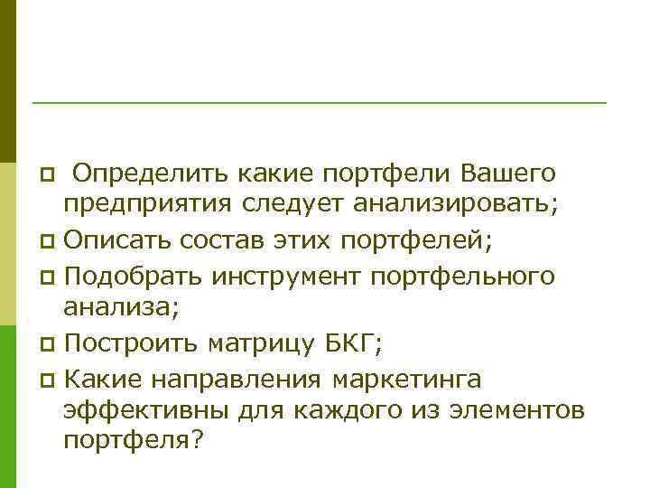  Определить какие портфели Вашего предприятия следует анализировать; p Описать состав этих портфелей; p