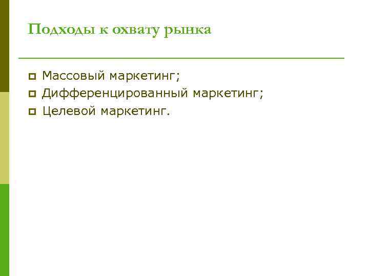 Подходы к охвату рынка p p p Массовый маркетинг; Дифференцированный маркетинг; Целевой маркетинг. 