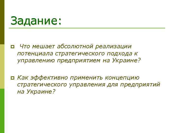 Задание: p Что мешает абсолютной реализации потенциала стратегического подхода к управлению предприятием на Украине?