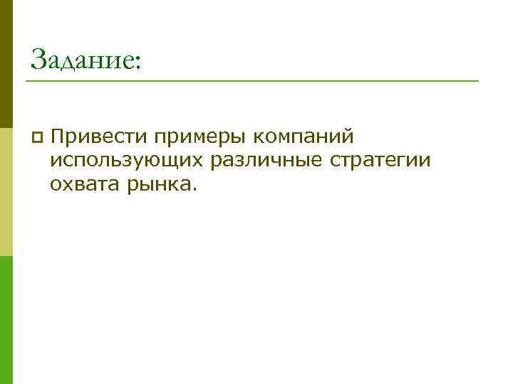 Задание: p Привести примеры компаний использующих различные стратегии охвата рынка. 