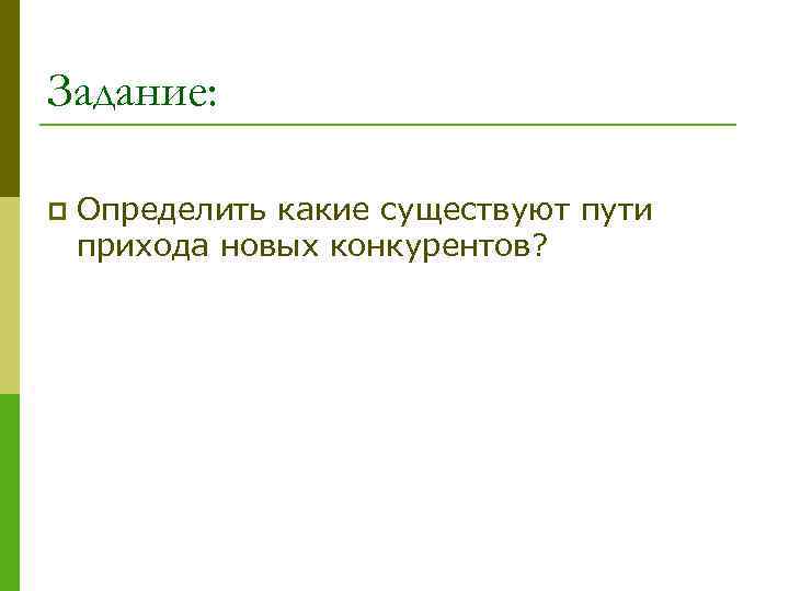 Задание: p Определить какие существуют пути прихода новых конкурентов? 